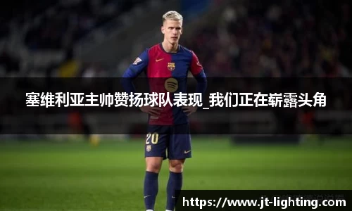 塞维利亚主帅赞扬球队表现_我们正在崭露头角