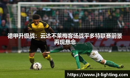 德甲升级战：云达不莱梅客场战平多特联赛前景再现悬念