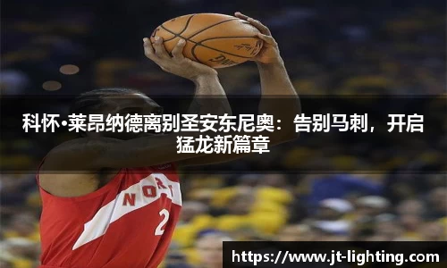 科怀·莱昂纳德离别圣安东尼奥：告别马刺，开启猛龙新篇章