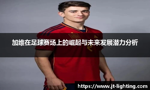 加维在足球赛场上的崛起与未来发展潜力分析