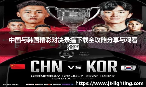 中国与韩国精彩对决录播下载全攻略分享与观看指南