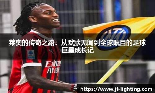 莱奥的传奇之路：从默默无闻到全球瞩目的足球巨星成长记