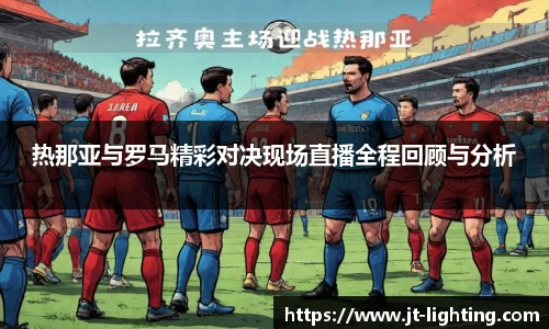 热那亚与罗马精彩对决现场直播全程回顾与分析