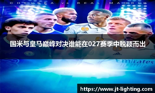 国米与皇马巅峰对决谁能在027赛季中脱颖而出