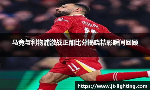 马竞与利物浦激战正酣比分揭晓精彩瞬间回顾