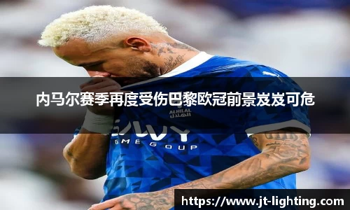 内马尔赛季再度受伤巴黎欧冠前景岌岌可危