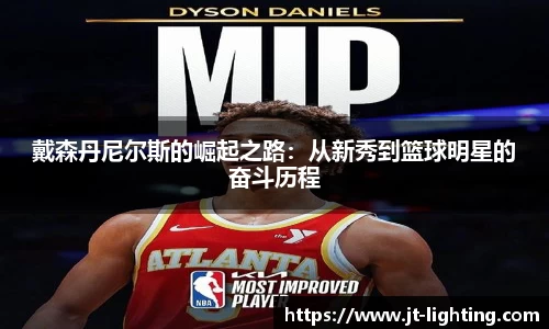 戴森丹尼尔斯的崛起之路：从新秀到篮球明星的奋斗历程