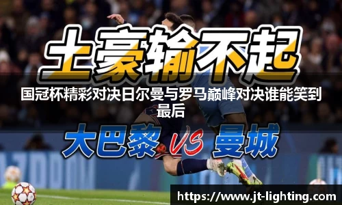 国冠杯精彩对决日尔曼与罗马巅峰对决谁能笑到最后