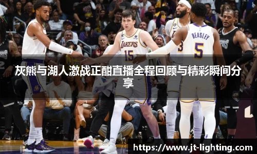 灰熊与湖人激战正酣直播全程回顾与精彩瞬间分享
