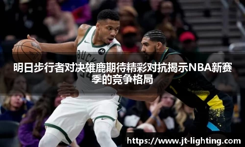 明日步行者对决雄鹿期待精彩对抗揭示NBA新赛季的竞争格局