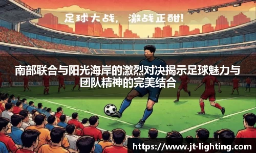 南部联合与阳光海岸的激烈对决揭示足球魅力与团队精神的完美结合