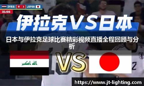 日本与伊拉克足球比赛精彩视频直播全程回顾与分析