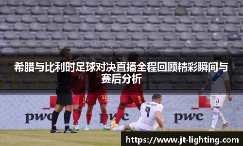 希腊与比利时足球对决直播全程回顾精彩瞬间与赛后分析