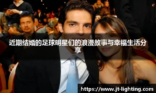 近期结婚的足球明星们的浪漫故事与幸福生活分享