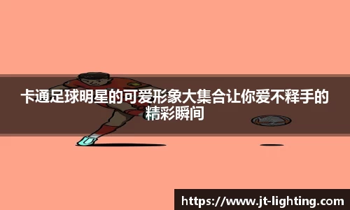 卡通足球明星的可爱形象大集合让你爱不释手的精彩瞬间
