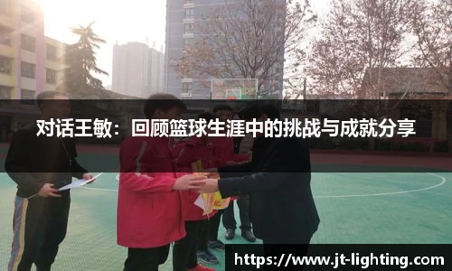 对话王敏：回顾篮球生涯中的挑战与成就分享