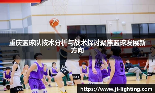 重庆篮球队技术分析与战术探讨聚焦篮球发展新方向