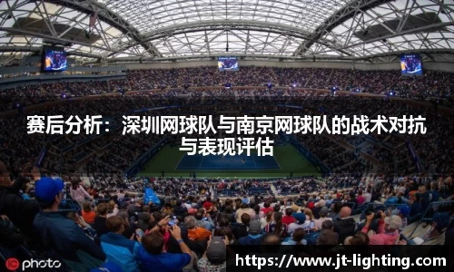 赛后分析：深圳网球队与南京网球队的战术对抗与表现评估