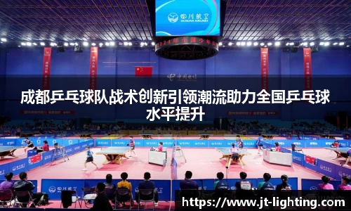 成都乒乓球队战术创新引领潮流助力全国乒乓球水平提升