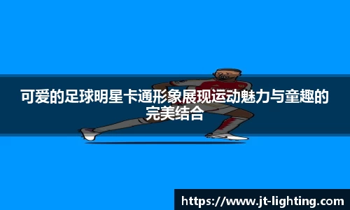 可爱的足球明星卡通形象展现运动魅力与童趣的完美结合
