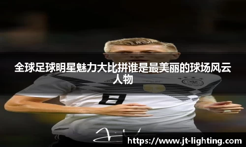 全球足球明星魅力大比拼谁是最美丽的球场风云人物