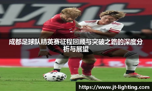 成都足球队精英赛征程回顾与突破之路的深度分析与展望