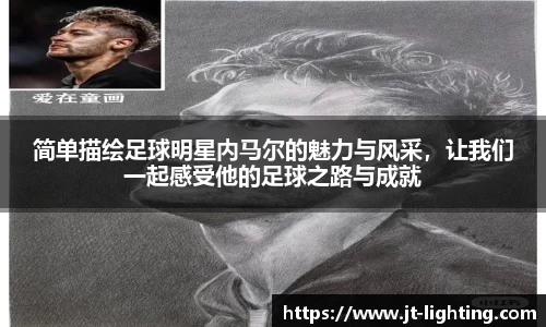 简单描绘足球明星内马尔的魅力与风采，让我们一起感受他的足球之路与成就