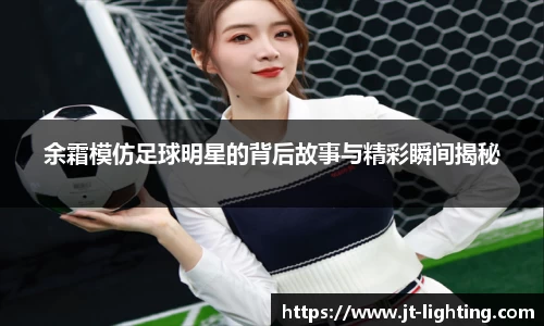 余霜模仿足球明星的背后故事与精彩瞬间揭秘