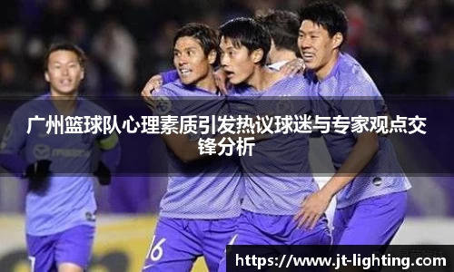 广州篮球队心理素质引发热议球迷与专家观点交锋分析
