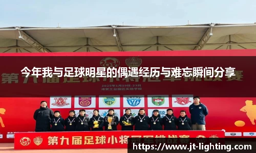 今年我与足球明星的偶遇经历与难忘瞬间分享