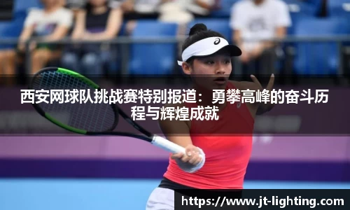 西安网球队挑战赛特别报道：勇攀高峰的奋斗历程与辉煌成就